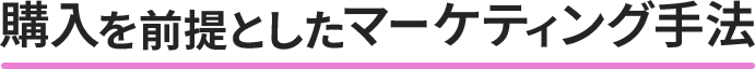 購入を前提としたマーケティング手法
